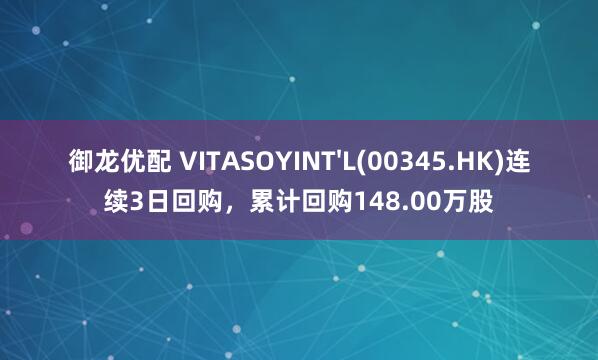 御龙优配 VITASOYINT'L(00345.HK)连续3日回购，累计回购148.00万股