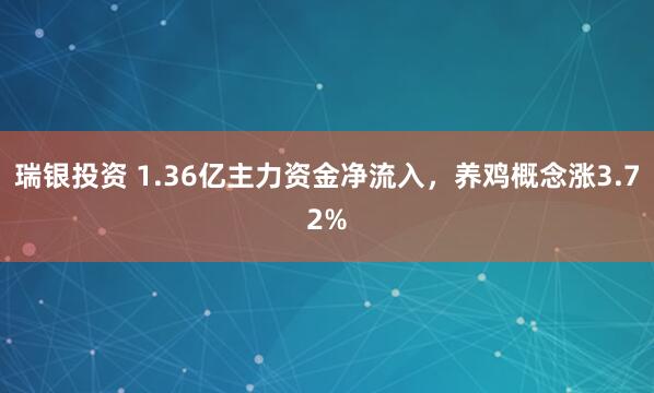 瑞银投资 1.36亿主力资金净流入，养鸡概念涨3.72%