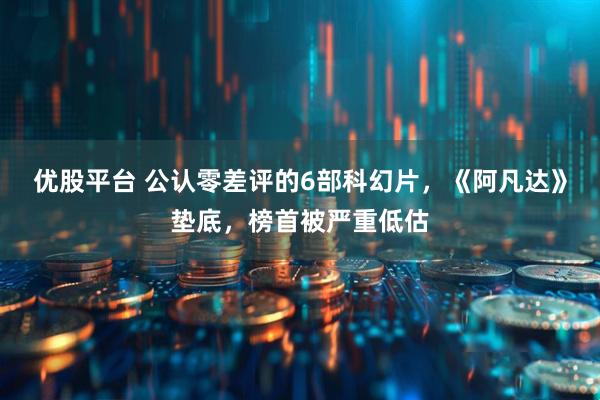 优股平台 公认零差评的6部科幻片，《阿凡达》垫底，榜首被严重低估