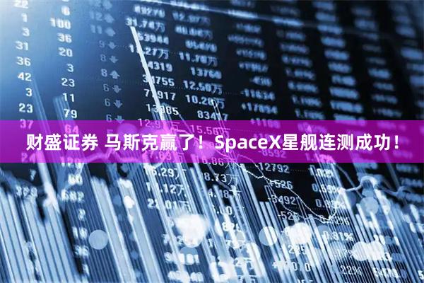 财盛证券 马斯克赢了！SpaceX星舰连测成功！
