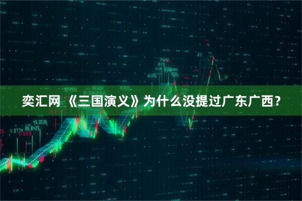 奕汇网 《三国演义》为什么没提过广东广西？