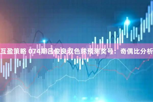 互盈策略 074期吕俊良双色球预测奖号：奇偶比分析