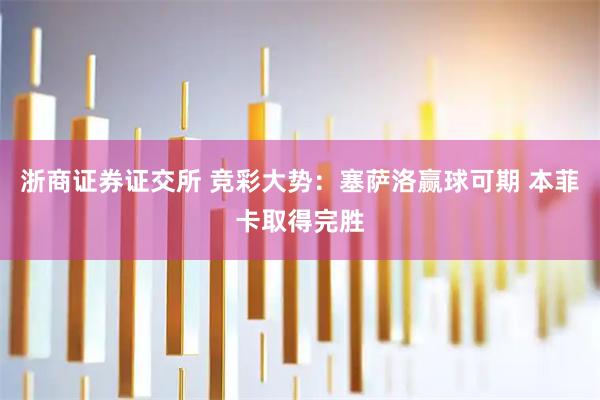 浙商证券证交所 竞彩大势：塞萨洛赢球可期 本菲卡取得完胜