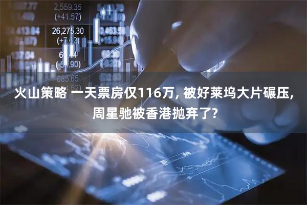 火山策略 一天票房仅116万, 被好莱坞大片碾压, 周星驰被香港抛弃了?