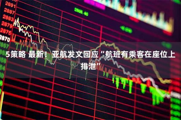 5策略 最新！亚航发文回应“航班有乘客在座位上排泄”